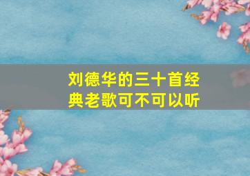 刘德华的三十首经典老歌可不可以听