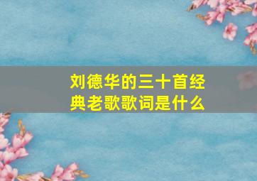 刘德华的三十首经典老歌歌词是什么