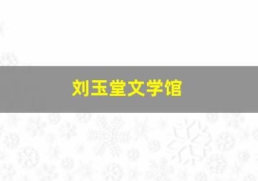 刘玉堂文学馆