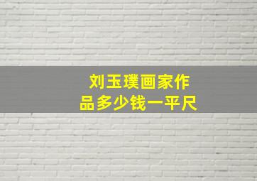 刘玉璞画家作品多少钱一平尺