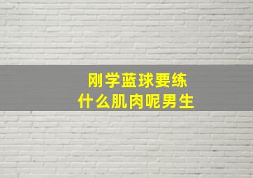 刚学蓝球要练什么肌肉呢男生