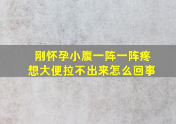 刚怀孕小腹一阵一阵疼想大便拉不出来怎么回事