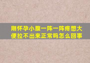 刚怀孕小腹一阵一阵疼想大便拉不出来正常吗怎么回事