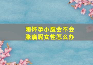 刚怀孕小腹会不会胀痛呢女性怎么办