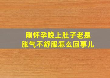 刚怀孕晚上肚子老是胀气不舒服怎么回事儿