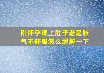 刚怀孕晚上肚子老是胀气不舒服怎么缓解一下