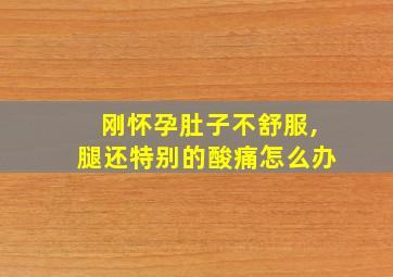 刚怀孕肚子不舒服,腿还特别的酸痛怎么办