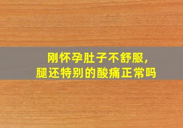 刚怀孕肚子不舒服,腿还特别的酸痛正常吗