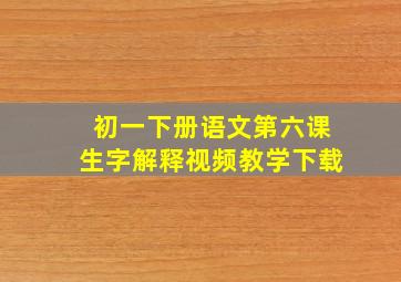 初一下册语文第六课生字解释视频教学下载