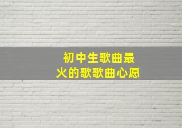 初中生歌曲最火的歌歌曲心愿