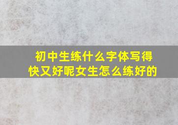 初中生练什么字体写得快又好呢女生怎么练好的