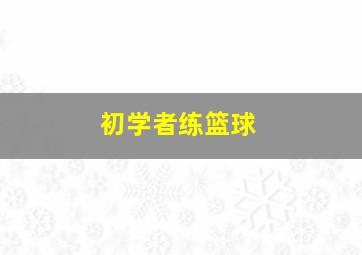 初学者练篮球