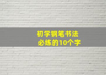 初学钢笔书法必练的10个字