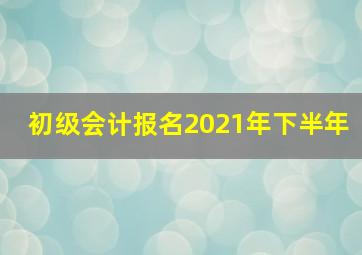 初级会计报名2021年下半年