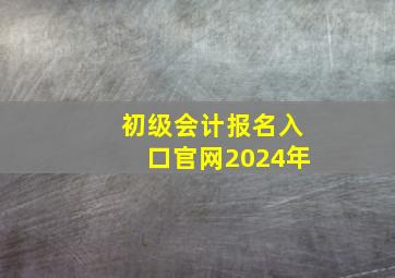 初级会计报名入口官网2024年