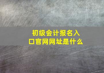 初级会计报名入口官网网址是什么