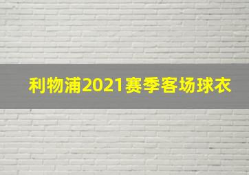 利物浦2021赛季客场球衣