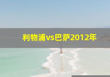 利物浦vs巴萨2012年