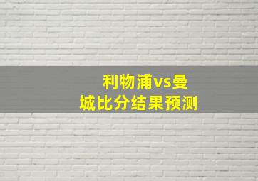 利物浦vs曼城比分结果预测