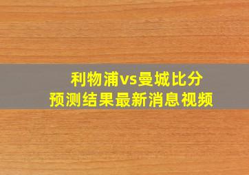 利物浦vs曼城比分预测结果最新消息视频