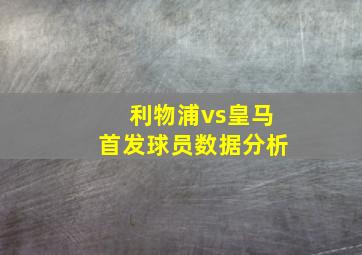 利物浦vs皇马首发球员数据分析