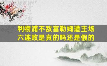 利物浦不敌富勒姆遭主场六连败是真的吗还是假的