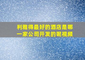 利雅得最好的酒店是哪一家公司开发的呢视频