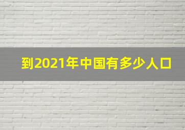 到2021年中国有多少人口