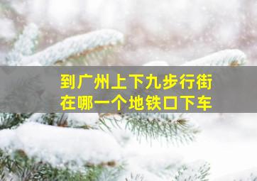 到广州上下九步行街在哪一个地铁口下车