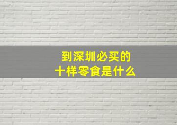 到深圳必买的十样零食是什么