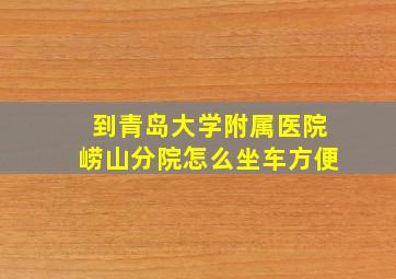 到青岛大学附属医院崂山分院怎么坐车方便