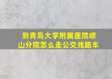 到青岛大学附属医院崂山分院怎么走公交线路车