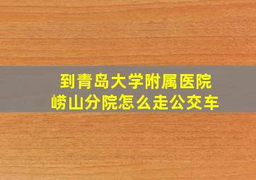 到青岛大学附属医院崂山分院怎么走公交车