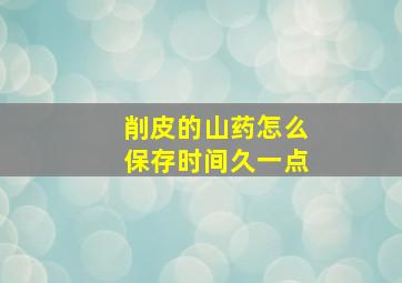 削皮的山药怎么保存时间久一点