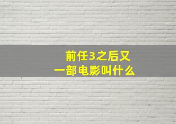 前任3之后又一部电影叫什么