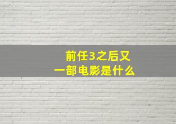 前任3之后又一部电影是什么