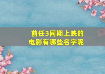 前任3同期上映的电影有哪些名字呢