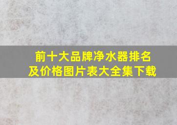 前十大品牌净水器排名及价格图片表大全集下载