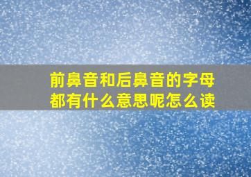 前鼻音和后鼻音的字母都有什么意思呢怎么读