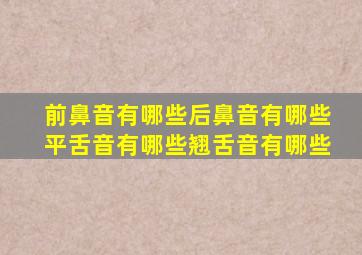 前鼻音有哪些后鼻音有哪些平舌音有哪些翘舌音有哪些