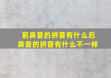 前鼻音的拼音有什么后鼻音的拼音有什么不一样