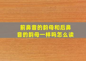 前鼻音的韵母和后鼻音的韵母一样吗怎么读