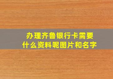 办理齐鲁银行卡需要什么资料呢图片和名字