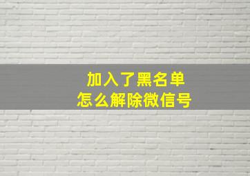 加入了黑名单怎么解除微信号