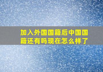 加入外国国籍后中国国籍还有吗现在怎么样了