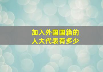 加入外国国籍的人大代表有多少