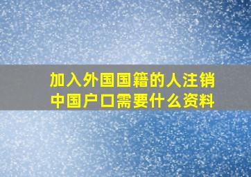 加入外国国籍的人注销中国户口需要什么资料