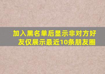 加入黑名单后显示非对方好友仅展示最近10条朋友圈