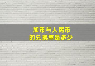 加币与人民币的兑换率是多少