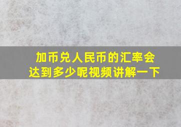 加币兑人民币的汇率会达到多少呢视频讲解一下